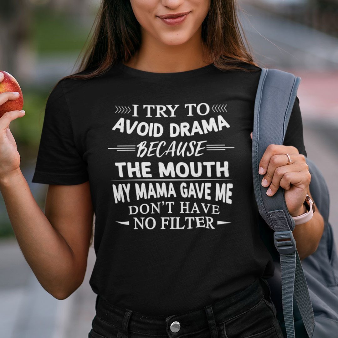 I Try To Avoid Drama Because The Mouth Don’t Have No Filter Tee Shirt I Try To Avoid Drama Because The Mouth Don’t Have No Filter Tee Shirt