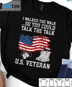 I Walked The Walk So You Could Talk The Talk US Veteran Tee Shirt