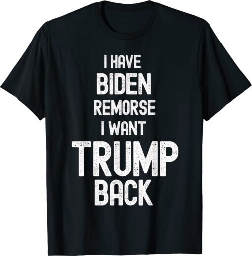 I have Biden Remorse I want Trump Back Anti Biden Tee Shirt