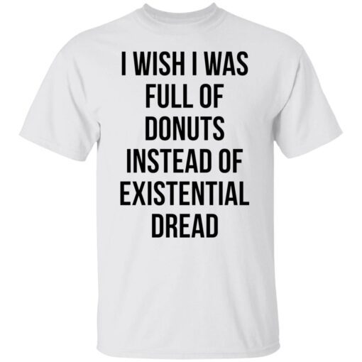 I Wish I Was Full Of Donuts Instead Of Existential Dread Tee shirt