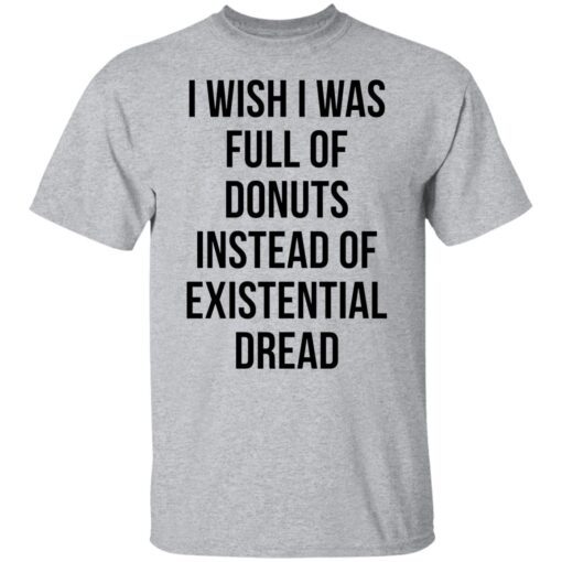 I Wish I Was Full Of Donuts Instead Of Existential Dread Tee shirt