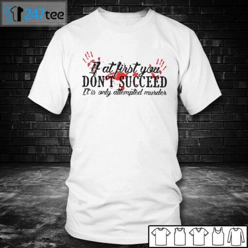 If At First You Don’t Succeed It Is Only Attempted Murder Tee Shirt