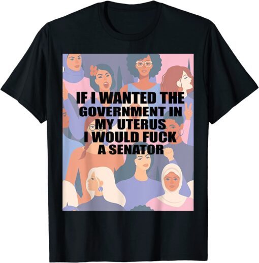 If I Wanted The Government In My Uterus Women protect Tee Shirt