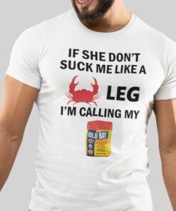 If She Don’t Suck Me Like A Crab Leg I’m Calling My Old Bay Tee Shirt