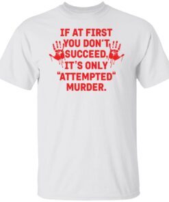 If At First You Don’t Succeed It’s Only Attempted Murder Tee shirt