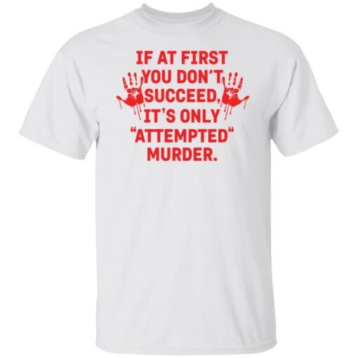 If At First You Don’t Succeed It’s Only Attempted Murder Tee shirt