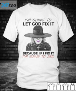 I’m Going To Let God Fix It Because If I Fix It I’m Going To Jail Tee Shirt