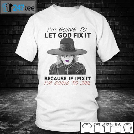 I’m Going To Let God Fix It Because If I Fix It I’m Going To Jail Tee Shirt