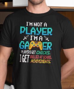 I’m Not A Player I’m A Gamer Players Get Chicks I Get Bullied Tee Shirt