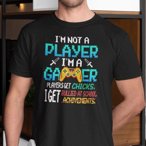 I’m Not A Player I’m A Gamer Players Get Chicks I Get Bullied Tee Shirt