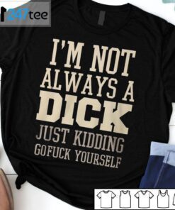 I’m Not Always A Dick Just Kidding Gofuck Yourself Tee Shirt