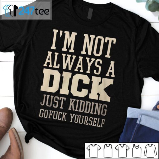 I’m Not Always A Dick Just Kidding Gofuck Yourself Tee Shirt