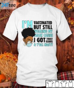 I’m Vaccinated But Still Wearing My Mask Cause I Got Trust Issues Tee Shirt