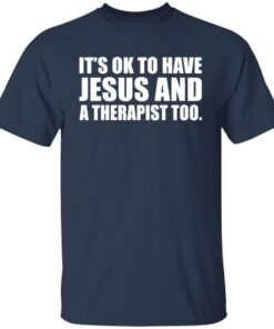 It’s Ok To Have Jesus And A Therapist Too shirt