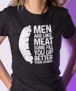 Men Are Like Meat Some Fill You Up Better Than Others Tee Shirt