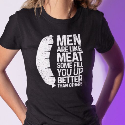 Men Are Like Meat Some Fill You Up Better Than Others Tee Shirt