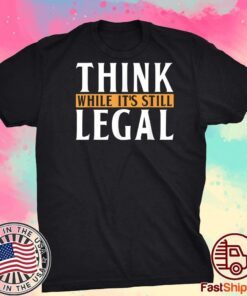 Men Think While It's Still Legal Tee Shirt