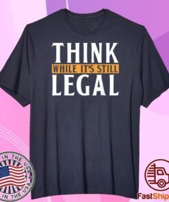 Men Think While It's Still Legal Tee Shirt