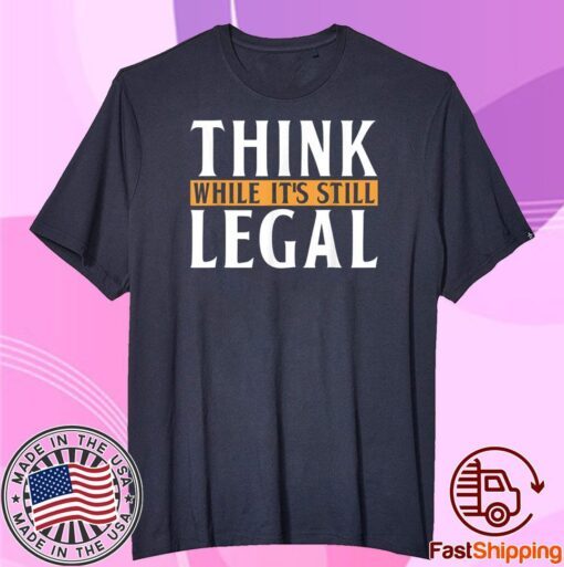 Men Think While It's Still Legal Tee Shirt