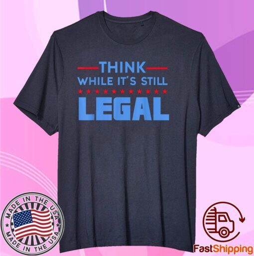 Men Women Think While It's Still Legal Political T-Shirt