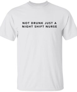 Not Drunk Just A Night Shift Nurse Tee Shirt