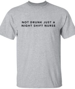 Not Drunk Just A Night Shift Nurse Tee Shirt