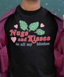 Nugs And Kisses To All My Bitches Tee Shirt