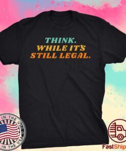 Think while it´s still legal Shirt Limited Edition