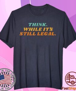 Think while it´s still legal Shirt Limited Edition