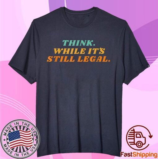 Think while it´s still legal Shirt Limited Edition