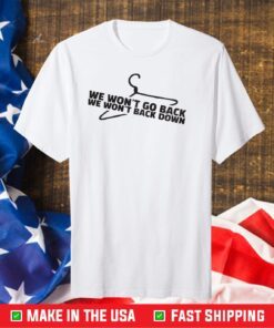 Pro Choice We Won't Go Back We Won't Back Down Limited Shirt