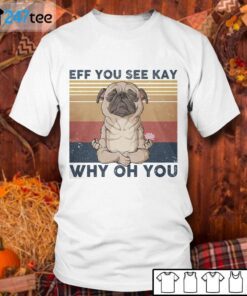 Pug Eff You See Kay Why Oh You Tee Shirt