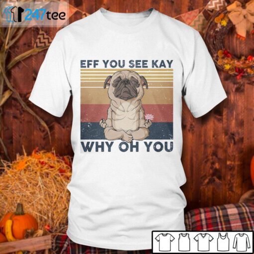 Pug Eff You See Kay Why Oh You Tee Shirt