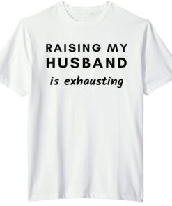 Raising My Husband Is Exhausting Shirt T-Shirt