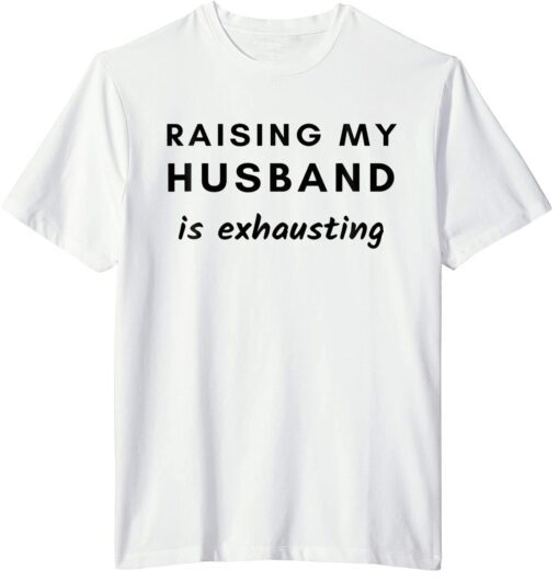 Raising My Husband Is Exhausting Shirt T-Shirt