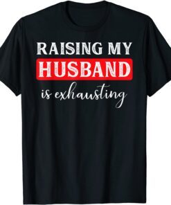 Raising My Husband Is Exhausting Tee Shirts