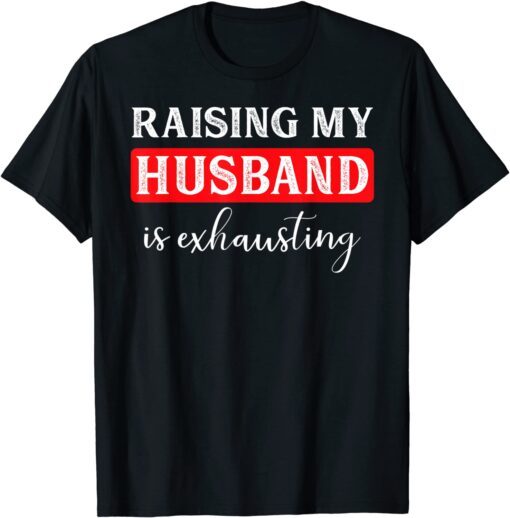 Raising My Husband Is Exhausting Tee Shirts