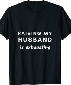 Raising My Husband Is Exhausting Tee Shirt