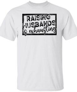 Raising Husbands Is Exhausting Tee shirt