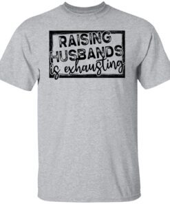 Raising Husbands Is Exhausting Tee shirt