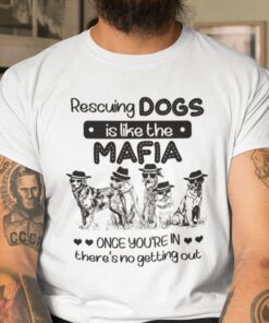 Rescuing Dog Is Like The Mafia There Is No Getting Out Tee Shirt