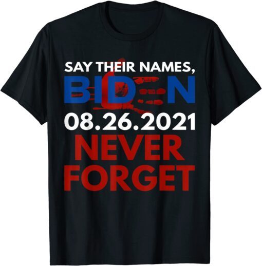 Say Their Names Biden 08.26.2021 Never Forget Anti-Biden Tee Shirt