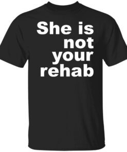 She Is Not Your Rehab Tee Shirt