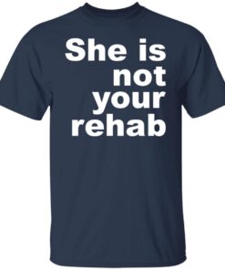 She Is Not Your Rehab Tee Shirt