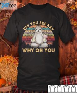 Sloth Eff You See Kay Why Oh You Tee Shirt