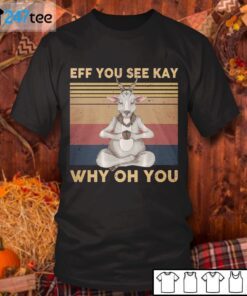 Goat Eff You See Kay Why Oh You Tee Shirt