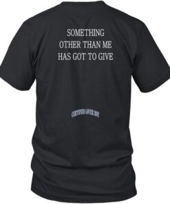 Something Other Than Me Has Got To Give Tee Shirt