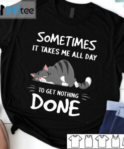 Sometimes It Takes Me All Day To Get Nothing Done Tee Shirt