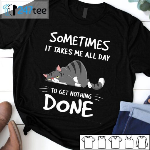 Sometimes It Takes Me All Day To Get Nothing Done Tee Shirt