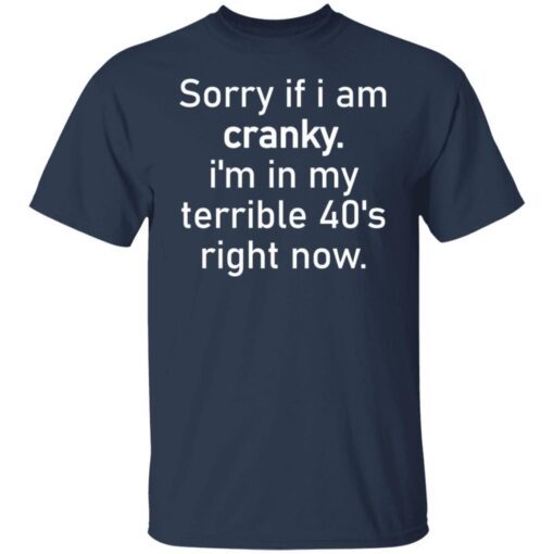 Sorry If I Am Cranky I’m In My Terrible 40’s Right Now Tee shirt